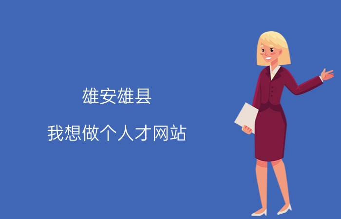 雄安雄县 我想做个人才网站，求介绍下建人才网站需要什么要求呢？